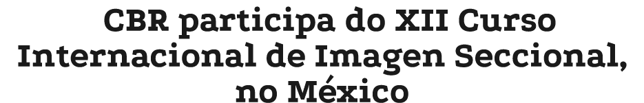 CBR participa do XII Curso Internacional de Imagen Seccional, no M xico