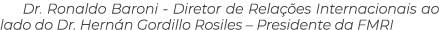 Dr. Ronaldo Baroni Diretor de Rela es Internacionais ao lado do Dr. Hern n Gordillo Rosiles – Presidente da FMRI