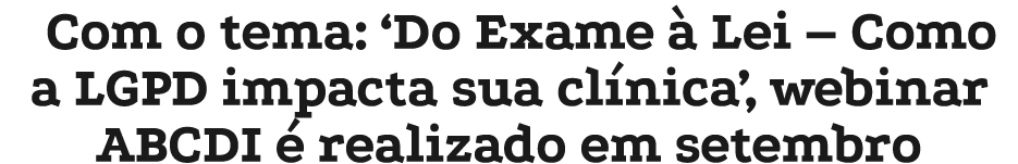 Com o tema: ‘Do Exame  Lei – Como a LGPD impacta sua cl nica’, webinar ABCDI   realizado em setembro