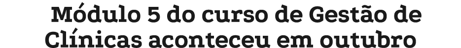 M dulo 5 do curso de Gest o de Cl nicas aconteceu em outubro