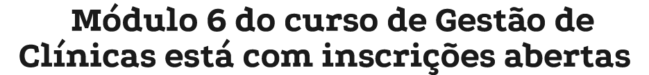M dulo 6 do curso de Gest o de Cl nicas est com inscri  es abertas