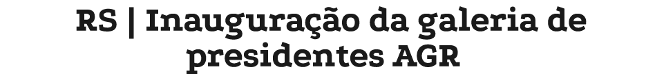 RS | Inaugura o da galeria de presidentes AGR