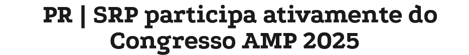 PR | SRP participa ativamente do Congresso AMP 2025