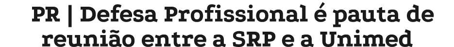 PR | Defesa Profissional  pauta de reuni o entre a SRP e a Unimed