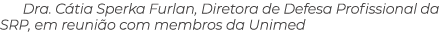 Dra. C tia Sperka Furlan, Diretora de Defesa Profissional da SRP, em reuni o com membros da Unimed