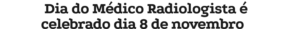 Dia do M dico Radiologista  celebrado dia 8 de novembro