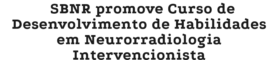 SBNR promove Curso de Desenvolvimento de Habilidades em Neurorradiologia Intervencionista