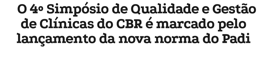 O 4º Simp sio de Qualidade e Gest o de Cl nicas do CBR  marcado pelo lan amento da nova norma do Padi