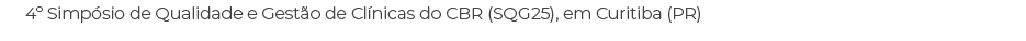 4º Simp sio de Qualidade e Gest o de Cl nicas do CBR (SQG25), em Curitiba (PR)