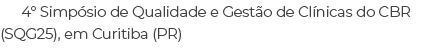 4º Simp sio de Qualidade e Gest o de Cl nicas do CBR (SQG25), em Curitiba (PR)
