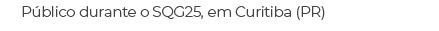 P blico durante o SQG25, em Curitiba (PR)