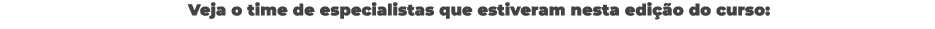 Veja o time de especialistas que estiveram nesta edi o do curso: