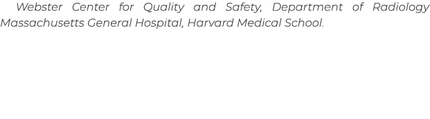 Webster Center for Quality and Safety, Department of Radiology Massachusetts General Hospital, Harvard Medical School.