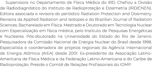 Supervisora no Departamento de F sica M dica do IRD. Chefiou a Divis o de Radiodiagn stico do Instituto de Radioprote...