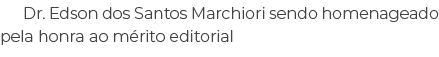 Dr. Edson dos Santos Marchiori sendo homenageado pela honra ao m rito editorial