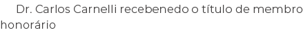Dr. Carlos Carnelli recebenedo o t tulo de membro honor rio