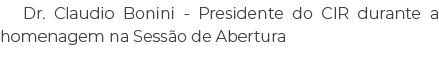 Dr. Claudio Bonini Presidente do CIR durante a homenagem na Sess o de Abertura