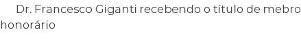 Dr. Francesco Giganti recebendo o t tulo de mebro honor rio
