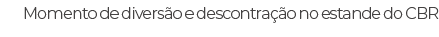Momento de divers o e descontra o no estande do CBR