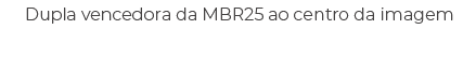 Dupla vencedora da MBR25 ao centro da imagem