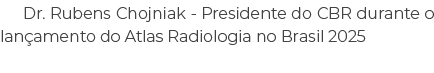 Dr. Rubens Chojniak Presidente do CBR durante o lan amento do Atlas Radiologia no Brasil 2025