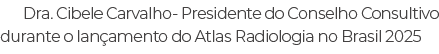 Dra. Cibele Carvalho Presidente do Conselho Consultivo durante o lan amento do Atlas Radiologia no Brasil 2025