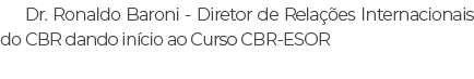 Dr. Ronaldo Baroni Diretor de Rela es Internacionais do CBR dando in cio ao Curso CBR ESOR