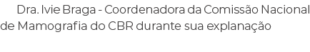 Dra. Ivie Braga Coordenadora da Comiss o Nacional de Mamografia do CBR durante sua explana o 