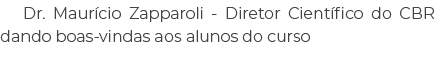 Dr. Maur cio Zapparoli Diretor Cient fico do CBR dando boas vindas aos alunos do curso