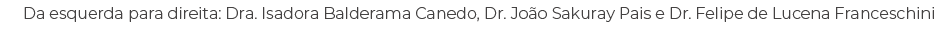 Da esquerda para direita: Dra. Isadora Balderama Canedo, Dr. Jo o Sakuray Pais e Dr. Felipe de Lucena Franceschini