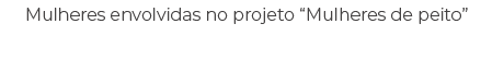 Mulheres envolvidas no projeto “Mulheres de peito”