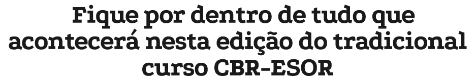 Fique por dentro de tudo que acontecer nesta edi  o do tradicional curso CBR ESOR