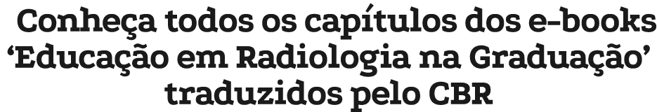 Conhe a todos os cap tulos dos e books ‘Educa o em Radiologia na Gradua  o’ traduzidos pelo CBR
