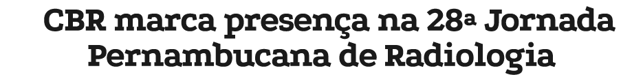 CBR marca presen a na 28ª Jornada Pernambucana de Radiologia