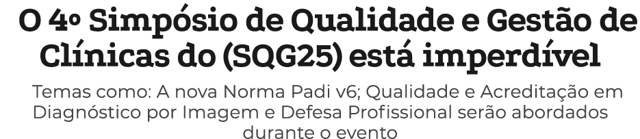 O 4º Simp sio de Qualidade e Gest o de Cl nicas do (SQG25) est imperd vel Temas como: A nova Norma Padi v6; Qualidad...