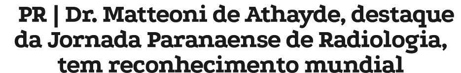 PR | Dr. Matteoni de Athayde, destaque da Jornada Paranaense de Radiologia, tem reconhecimento mundial