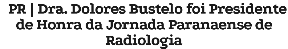 PR | Dra. Dolores Bustelo foi Presidente de Honra da Jornada Paranaense de Radiologia