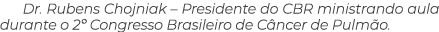Dr. Rubens Chojniak – Presidente do CBR ministrando aula durante o 2º Congresso Brasileiro de C ncer de Pulm o.