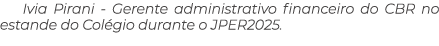 Ivia Pirani Gerente administrativo financeiro do CBR no estande do Col gio durante o JPER2025.