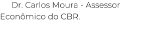 Dr. Carlos Moura Assessor Econ mico do CBR.