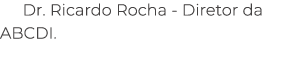 Dr. Ricardo Rocha Diretor da ABCDI.