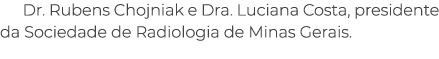Dr. Rubens Chojniak e Dra. Luciana Costa, presidente da Sociedade de Radiologia de Minas Gerais.