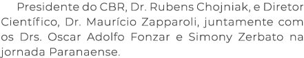Presidente do CBR, Dr. Rubens Chojniak, e Diretor Cient fico, Dr. Maur cio Zapparoli, juntamente com os Drs. Oscar Ad...