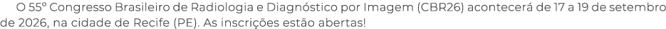 O 55º Congresso Brasileiro de Radiologia e Diagn stico por Imagem (CBR26) acontecer de 17 a 19 de setembro de 2026, ...