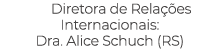 Diretora de Rela es Internacionais: Dra. Alice Schuch (RS) 