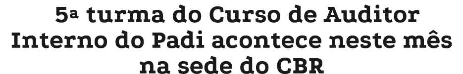 5ª turma do Curso de Auditor Interno do Padi acontece neste m s na sede do CBR