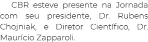 CBR esteve presente na Jornada com seu presidente, Dr. Rubens Chojniak, e Diretor Cient fico, Dr. Maur cio Zapparoli.