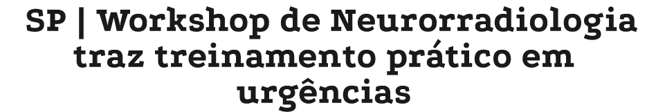SP | Workshop de Neurorradiologia traz treinamento pr tico em urg ncias
