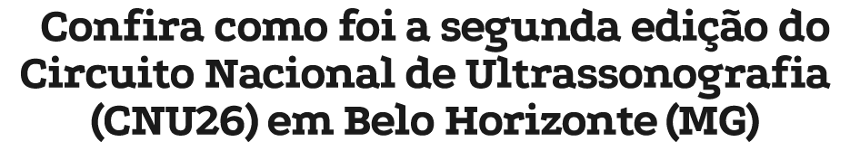 Confira como foi a segunda edi o do Circuito Nacional de Ultrassonografia (CNU26) em Belo Horizonte (MG)