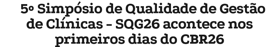 5º Simp sio de Qualidade de Gest o de Cl nicas SQG26 acontece nos primeiros dias do CBR26